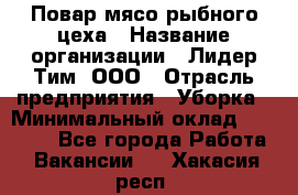 Повар мясо-рыбного цеха › Название организации ­ Лидер Тим, ООО › Отрасль предприятия ­ Уборка › Минимальный оклад ­ 31 000 - Все города Работа » Вакансии   . Хакасия респ.